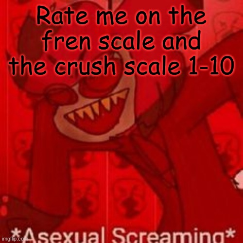 y e e | Rate me on the fren scale and the crush scale 1-10 | made w/ Imgflip meme maker