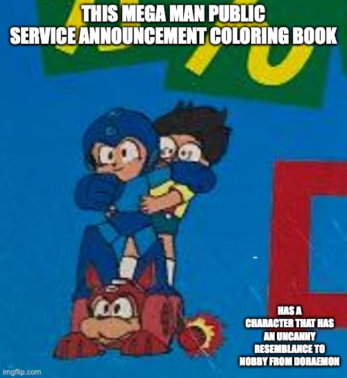 Mega Man Public Service Announcement Coloring Book | THIS MEGA MAN PUBLIC SERVICE ANNOUNCEMENT COLORING BOOK; HAS A CHARACTER THAT HAS AN UNCANNY RESEMBLANCE TO NOBBY FROM DORAEMON | image tagged in memes,megaman | made w/ Imgflip meme maker