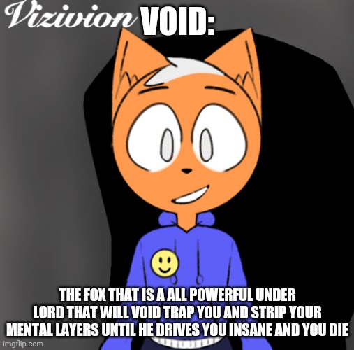  VOID:; THE FOX THAT IS A ALL POWERFUL UNDER LORD THAT WILL VOID TRAP YOU AND STRIP YOUR MENTAL LAYERS UNTIL HE DRIVES YOU INSANE AND YOU DIE | made w/ Imgflip meme maker