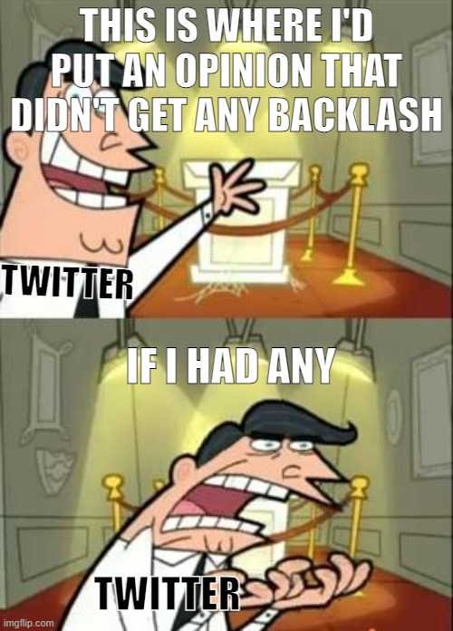 This Is Where I'd Put My Trophy If I Had One | THIS IS WHERE I'D PUT AN OPINION THAT DIDN'T GET ANY BACKLASH; TWITTER; IF I HAD ANY; TWITTER | image tagged in memes,this is where i'd put my trophy if i had one | made w/ Imgflip meme maker