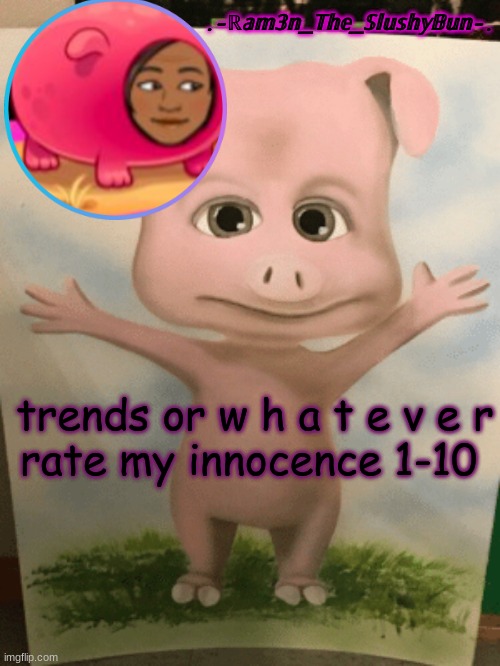 e | trends or w h a t e v e r
rate my innocence 1-10 | image tagged in cinna's cursed cringe temp- | made w/ Imgflip meme maker