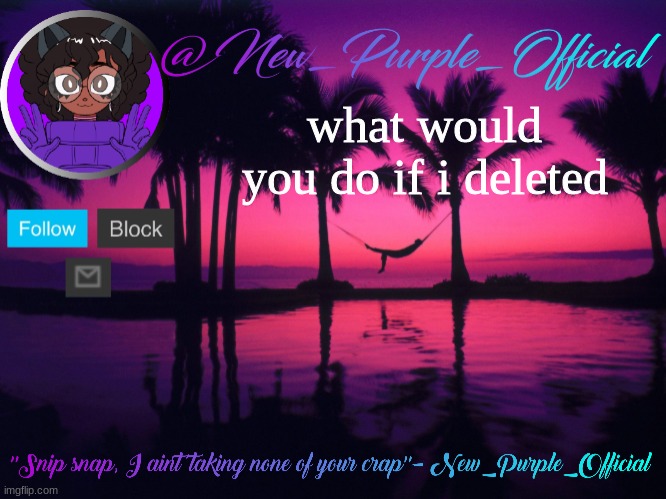 Purple's announcement temp 3 | what would you do if i deleted | image tagged in purple's announcement temp 3 | made w/ Imgflip meme maker