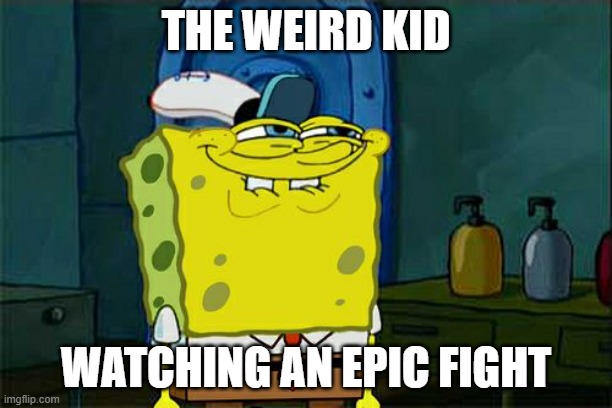 Don't You Squidward | THE WEIRD KID; WATCHING AN EPIC FIGHT | image tagged in memes,don't you squidward | made w/ Imgflip meme maker