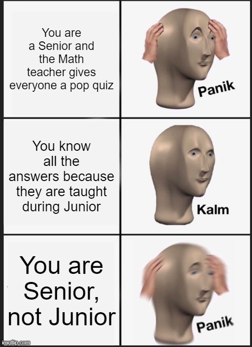 Panik Kalm Panik | You are a Senior and the Math teacher gives everyone a pop quiz; You know all the answers because they are taught during Junior; You are Senior, not Junior | image tagged in memes,panik kalm panik | made w/ Imgflip meme maker