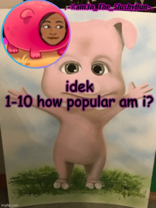 yeet | idek
1-10 how popular am i? | made w/ Imgflip meme maker