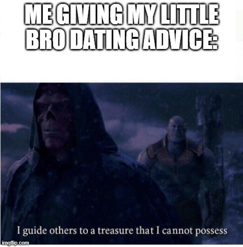 #singeforever T-T | ME GIVING MY LITTLE BRO DATING ADVICE: | image tagged in i guide others to a treasure i cannot possess,the sadness is cramping my style owo,funny,meme,gifs,memes | made w/ Imgflip meme maker
