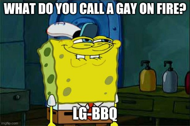 Don't You Squidward | WHAT DO YOU CALL A GAY ON FIRE? LG-BBQ | image tagged in memes,don't you squidward | made w/ Imgflip meme maker