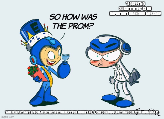 Prom Night | "ACCEPT NO SUBSTITUTES" IS AN IMPORTANT BRANDING MESSAGE; WHERE MANY HAVE SPECULATED THAT IF IT WEREN'T FOR MIGHTY NO. 9, CAPCOM WOULDN'T HAVE CREATED MEGA MAN 11 | image tagged in megaman,mighty no 9,beck,memes | made w/ Imgflip meme maker