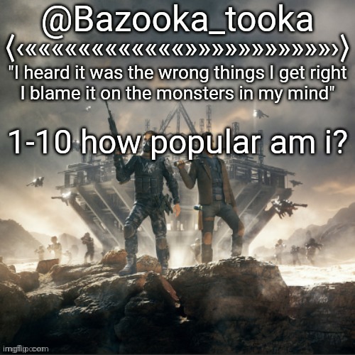 Bazooka's Believers Alan Walker template | 1-10 how popular am i? | image tagged in bazooka's believers alan walker template | made w/ Imgflip meme maker