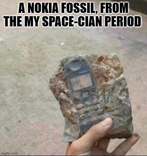 A NOKIA FOSSIL, FROM THE MY SPACE-CIAN PERIOD | made w/ Imgflip meme maker