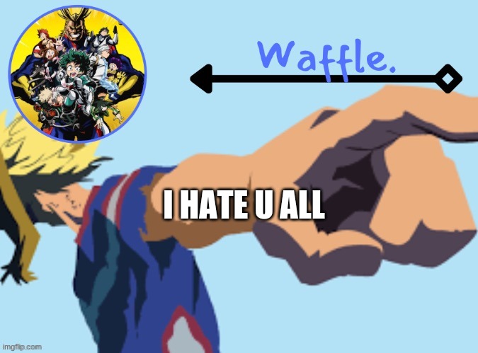 MHA temp 2 waffle | I HATE U ALL | image tagged in mha temp 2 waffle | made w/ Imgflip meme maker