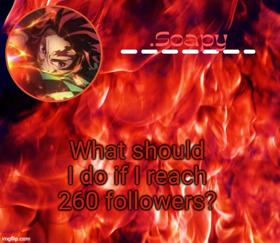 ty suga | What should I do if I reach 260 followers? | image tagged in ty suga | made w/ Imgflip meme maker