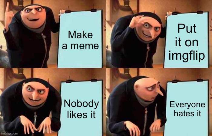Gru's Plan | Make a meme; Put it on imgflip; Nobody likes it; Everyone hates it | image tagged in memes,gru's plan,likes,downvotes,upvotes,unpopular | made w/ Imgflip meme maker