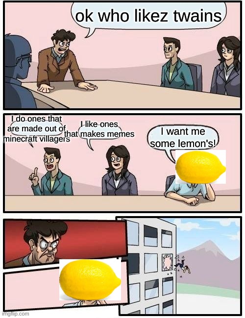 I want me some lemons in board room | ok who likez twains; I do ones that are made out of minecraft villagers; I like ones that makes memes; I want me some lemon's! | image tagged in memes,boardroom meeting suggestion | made w/ Imgflip meme maker