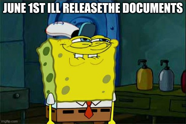 Don't You Squidward | JUNE 1ST ILL RELEASETHE DOCUMENTS | image tagged in memes,don't you squidward | made w/ Imgflip meme maker