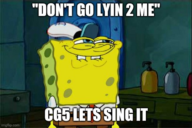 Don't You Squidward | "DON'T GO LYIN 2 ME"; CG5 LETS SING IT | image tagged in memes,don't you squidward | made w/ Imgflip meme maker