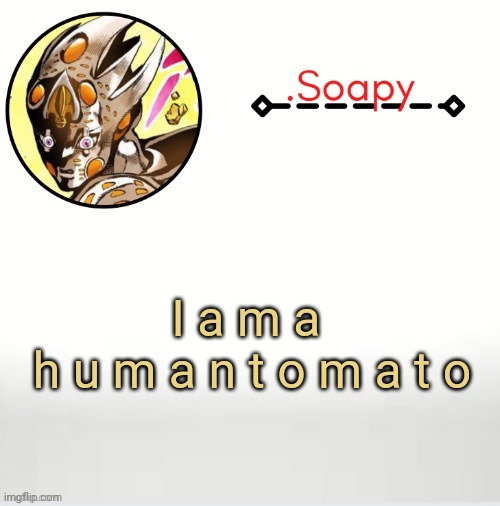 Soap ger temp | I a m a 
h u m a n t o m a t o | image tagged in soap ger temp | made w/ Imgflip meme maker