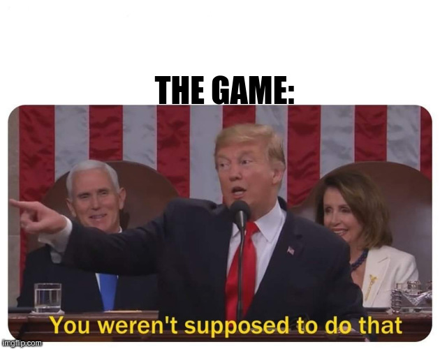 You weren't supposed to do that | THE GAME: | image tagged in you weren't supposed to do that | made w/ Imgflip meme maker