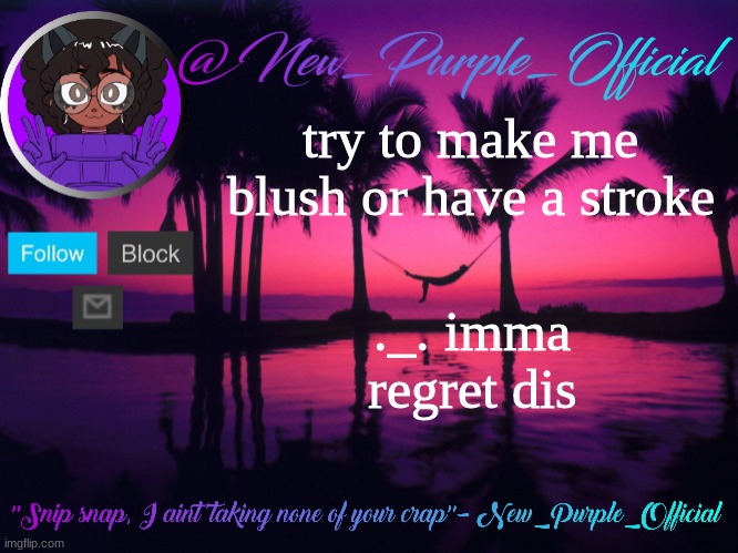 ._. | try to make me blush or have a stroke; ._. imma regret dis | image tagged in purple's announcement temp 3 | made w/ Imgflip meme maker