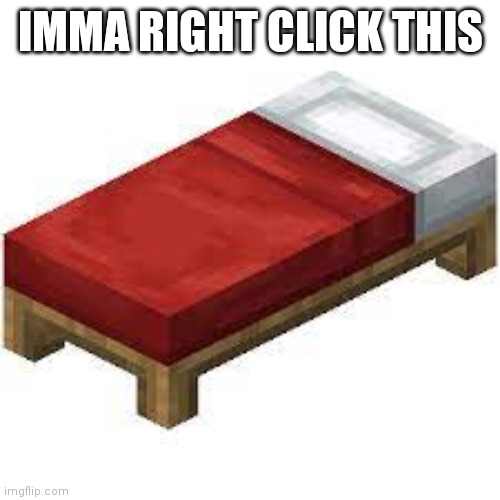 Minecraft bed | IMMA RIGHT CLICK THIS | image tagged in minecraft bed | made w/ Imgflip meme maker