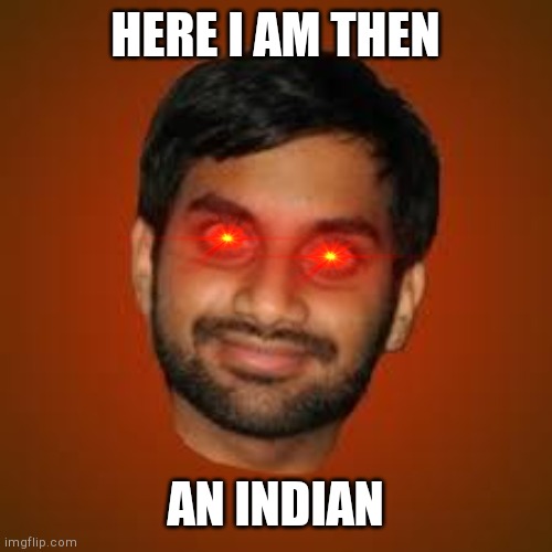 Indian guy | HERE I AM THEN AN INDIAN | image tagged in indian guy | made w/ Imgflip meme maker