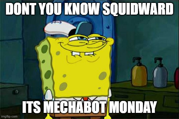 Squidward don't you know its Mechabot Monday | DONT YOU KNOW SQUIDWARD; ITS MECHABOT MONDAY | image tagged in memes,don't you squidward | made w/ Imgflip meme maker