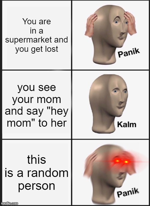Can anyone relate? | You are in a supermarket and you get lost; you see your mom and say "hey mom" to her; this is a random person | image tagged in memes,panik kalm panik | made w/ Imgflip meme maker
