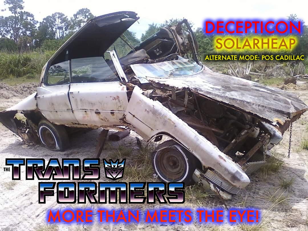 More than meets the eye… | DECEPTICON; SOLARHEAP; ALTERNATE MODE: POS CADILLAC; MORE THAN MEETS THE EYE! | image tagged in transformers,cars,action movies,robot,retro,sci-fi | made w/ Imgflip meme maker