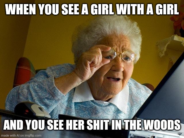 In the woods | WHEN YOU SEE A GIRL WITH A GIRL; AND YOU SEE HER SHIT IN THE WOODS | image tagged in memes,grandma finds the internet | made w/ Imgflip meme maker