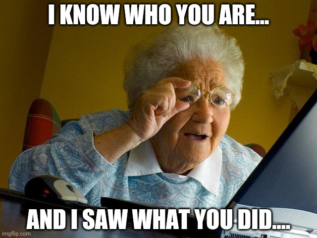 Grandma Knows | I KNOW WHO YOU ARE... AND I SAW WHAT YOU DID.... | image tagged in memes,grandma finds the internet | made w/ Imgflip meme maker