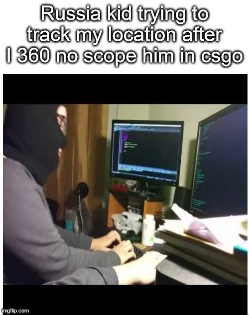 Russia kid trying to track my location after I 360 no scope him in csgo | image tagged in memes | made w/ Imgflip meme maker