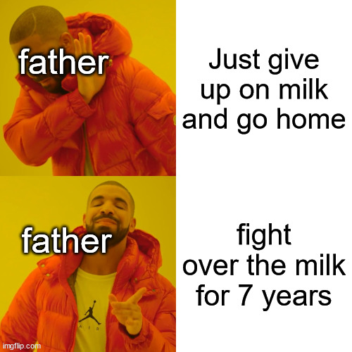 Drake Hotline Bling Meme | Just give up on milk and go home; father; fight over the milk for 7 years; father | image tagged in memes,drake hotline bling | made w/ Imgflip meme maker