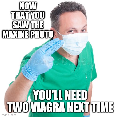 Proctologist Doctor Two-fingers | NOW THAT YOU SAW THE MAXINE PHOTO YOU'LL NEED TWO VIAGRA NEXT TIME | image tagged in proctologist doctor two-fingers | made w/ Imgflip meme maker