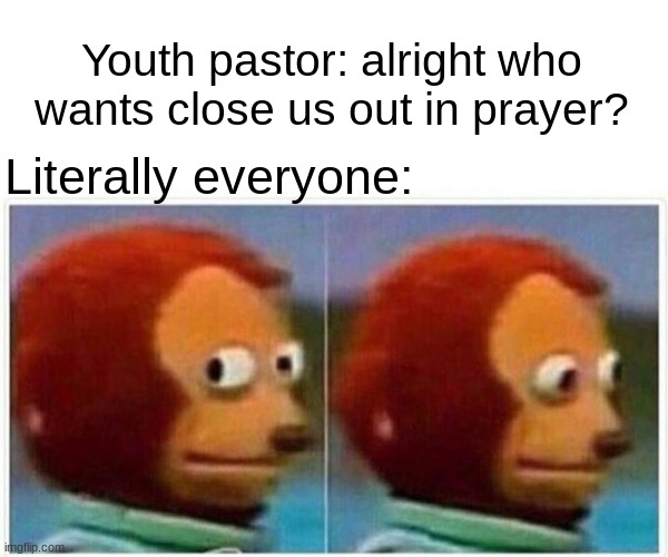 Monkey Puppet Meme | Youth pastor: alright who wants close us out in prayer? Literally everyone: | image tagged in memes,monkey puppet | made w/ Imgflip meme maker