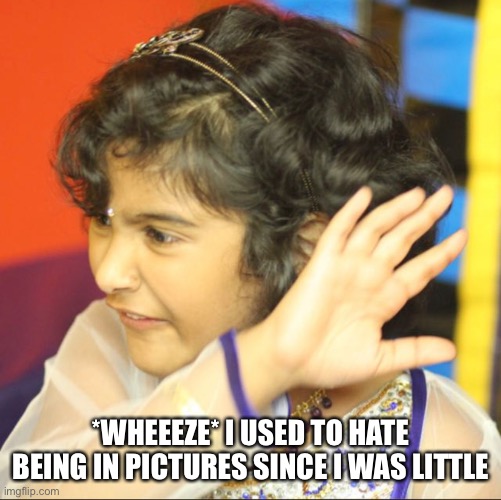 I look so uncomfortable In the picture- | *WHEEEZE* I USED TO HATE BEING IN PICTURES SINCE I WAS LITTLE | made w/ Imgflip meme maker