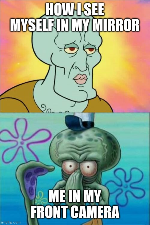 Squidward | HOW I SEE MYSELF IN MY MIRROR; ME IN MY FRONT CAMERA | image tagged in memes,squidward | made w/ Imgflip meme maker
