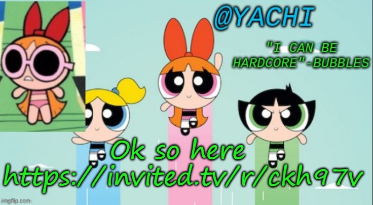 Yachi's powerpuff girls temp | Ok so here 
https://invited.tv/r/ckh97v | image tagged in yachi's powerpuff girls temp | made w/ Imgflip meme maker