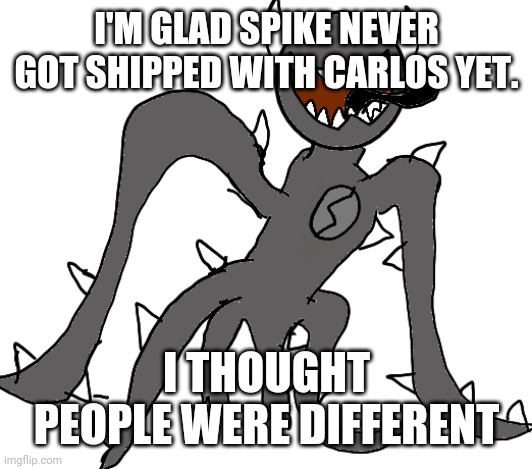 Spike | I'M GLAD SPIKE NEVER GOT SHIPPED WITH CARLOS YET. I THOUGHT PEOPLE WERE DIFFERENT | image tagged in spike | made w/ Imgflip meme maker