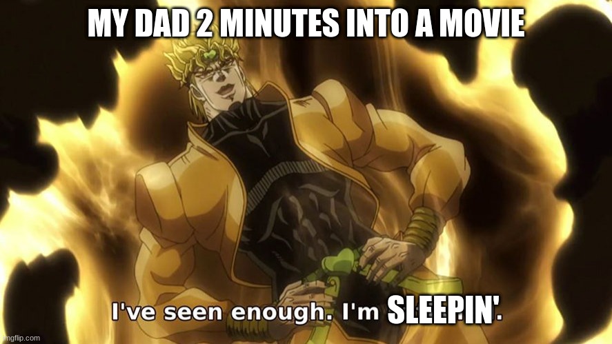 Ive seen enough |  MY DAD 2 MINUTES INTO A MOVIE; SLEEPIN' | image tagged in ive seen enough | made w/ Imgflip meme maker