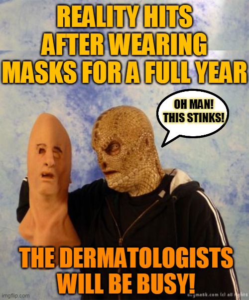 REALITY HITS AFTER WEARING MASKS FOR A FULL YEAR; OH MAN!
THIS STINKS! THE DERMATOLOGISTS WILL BE BUSY! | made w/ Imgflip meme maker