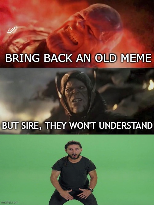 Old meme | BRING BACK AN OLD MEME; BUT SIRE, THEY WON'T UNDERSTAND | image tagged in thanos rain fire,shia labeouf just do it,shia labeouf,memes,funny,thanos | made w/ Imgflip meme maker