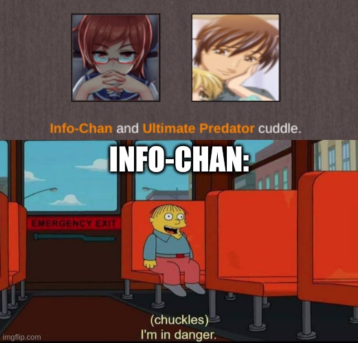 info-chan ur cuddling with the wrong person... | INFO-CHAN: | image tagged in im in danger | made w/ Imgflip meme maker