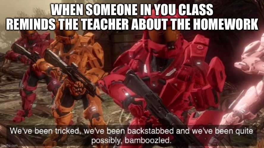 red vs blue sarge backstabbed | WHEN SOMEONE IN YOU CLASS REMINDS THE TEACHER ABOUT THE HOMEWORK | image tagged in red vs blue sarge backstabbed | made w/ Imgflip meme maker