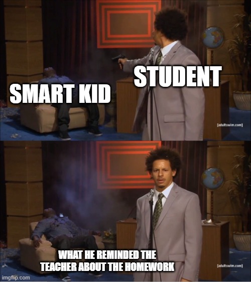 Who Killed Hannibal | STUDENT; SMART KID; WHAT HE REMINDED THE TEACHER ABOUT THE HOMEWORK | image tagged in memes,who killed hannibal | made w/ Imgflip meme maker