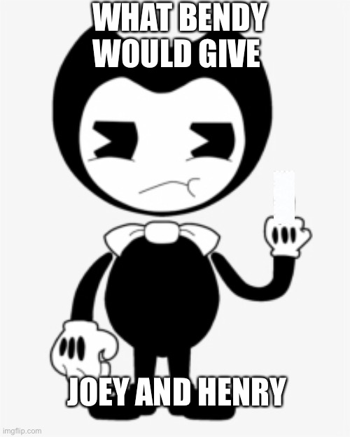 WHAT BENDY WOULD GIVE; JOEY AND HENRY | image tagged in batim | made w/ Imgflip meme maker