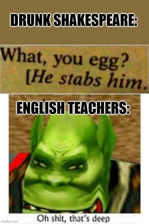 DRUNK SHAKESPEARE:; ENGLISH TEACHERS: | image tagged in oh shit thats deep | made w/ Imgflip meme maker