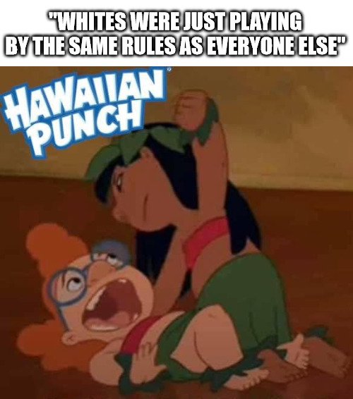 Hawaiin Punch | "WHITES WERE JUST PLAYING BY THE SAME RULES AS EVERYONE ELSE" | image tagged in hawaii,native american,native americans | made w/ Imgflip meme maker