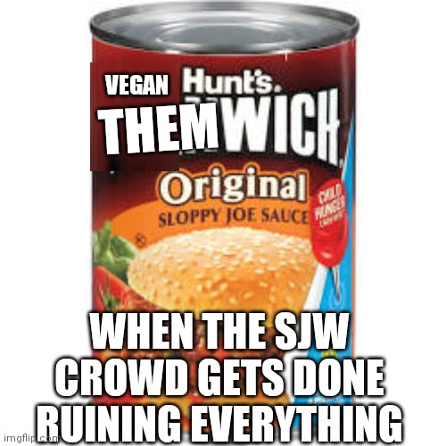 Now with corn | VEGAN; THEM; WHEN THE SJW CROWD GETS DONE RUINING EVERYTHING | image tagged in manwich | made w/ Imgflip meme maker