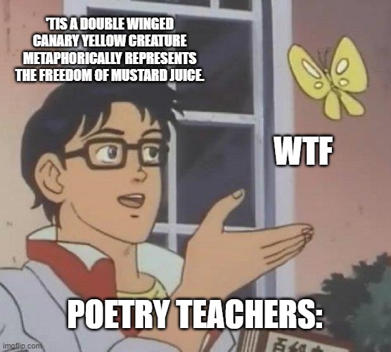 Poetry | 'TIS A DOUBLE WINGED CANARY YELLOW CREATURE METAPHORICALLY REPRESENTS THE FREEDOM OF MUSTARD JUICE. WTF; POETRY TEACHERS: | image tagged in memes,is this a pigeon | made w/ Imgflip meme maker