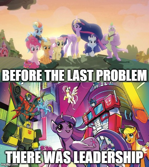 A Prequel that Conquered our Hearts | BEFORE THE LAST PROBLEM; THERE WAS LEADERSHIP | image tagged in my little pony,transformers,twilight sparkle,optimus prime | made w/ Imgflip meme maker